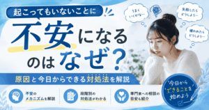 起こってもいないことに不安になるのはなぜ？原因と今日からできる対処法を解説