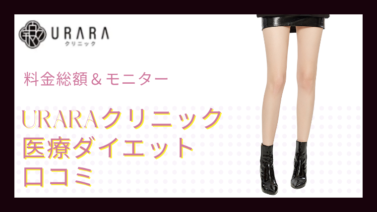 URARAクリニックの口コミ！モニター怪しいの？料金総額とダイエット詳細(新宿院/銀座院)
